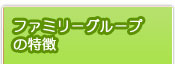 ファミリーグループの特徴